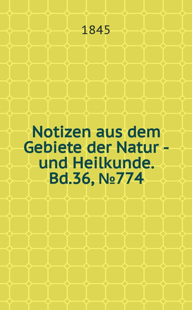 Notizen aus dem Gebiete der Natur - und Heilkunde. Bd.36, №774