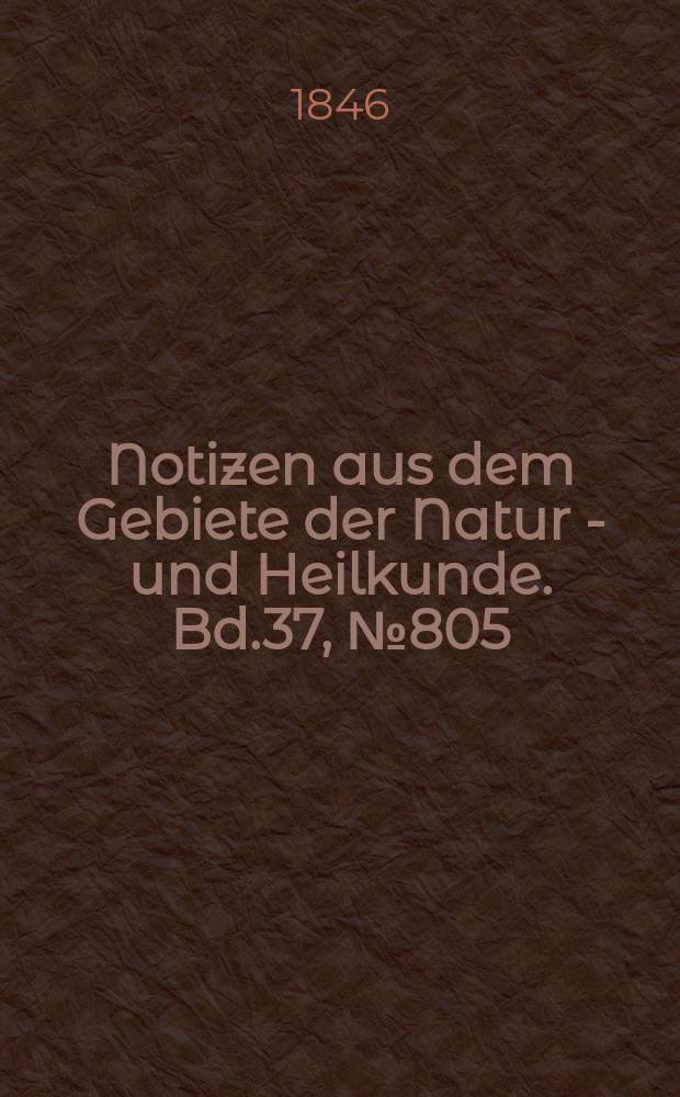 Notizen aus dem Gebiete der Natur - und Heilkunde. Bd.37, №805