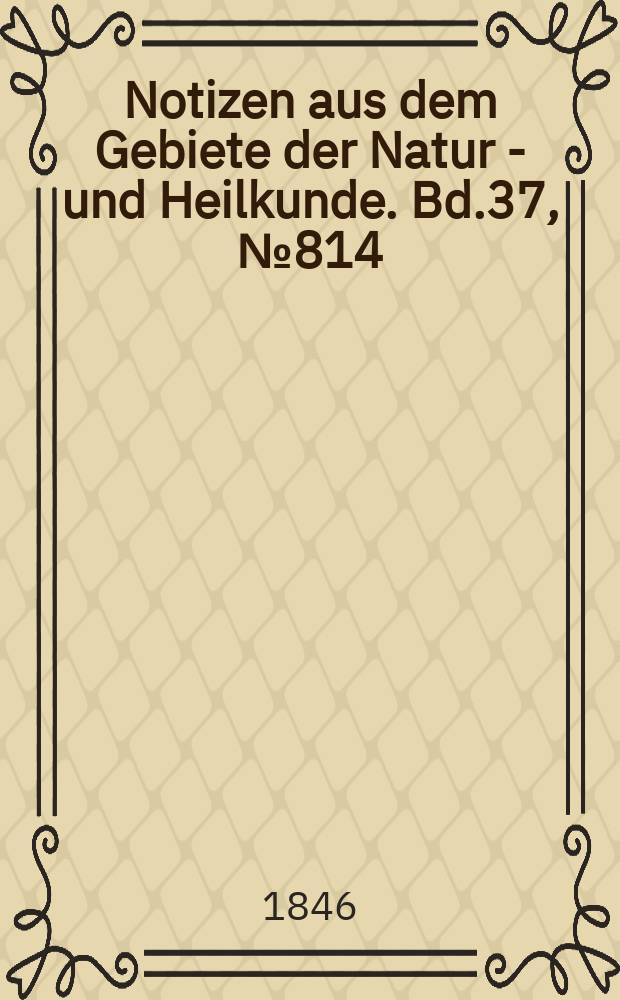 Notizen aus dem Gebiete der Natur - und Heilkunde. Bd.37, №814