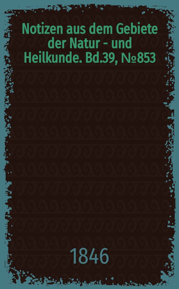 Notizen aus dem Gebiete der Natur - und Heilkunde. Bd.39, №853