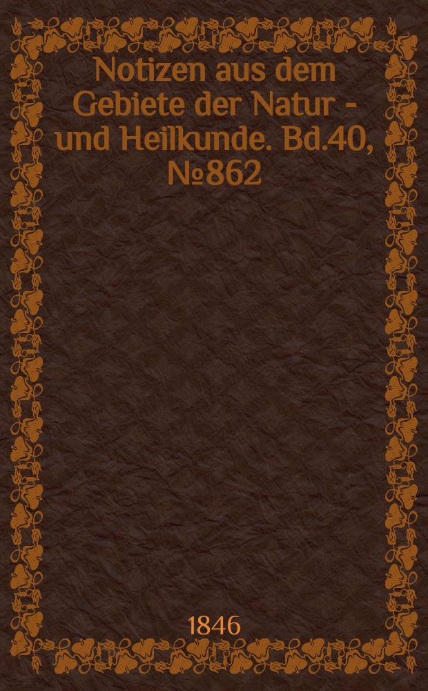 Notizen aus dem Gebiete der Natur - und Heilkunde. Bd.40, №862