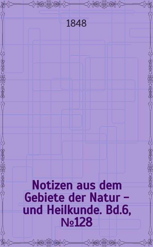 Notizen aus dem Gebiete der Natur - und Heilkunde. Bd.6, №128