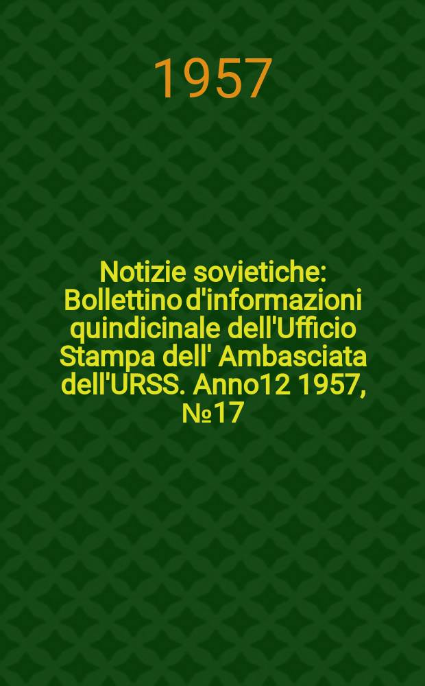 Notizie sovietiche : Bollettino d'informazioni quindicinale dell'Ufficio Stampa dell' Ambasciata dell'URSS. Anno12 1957, №17