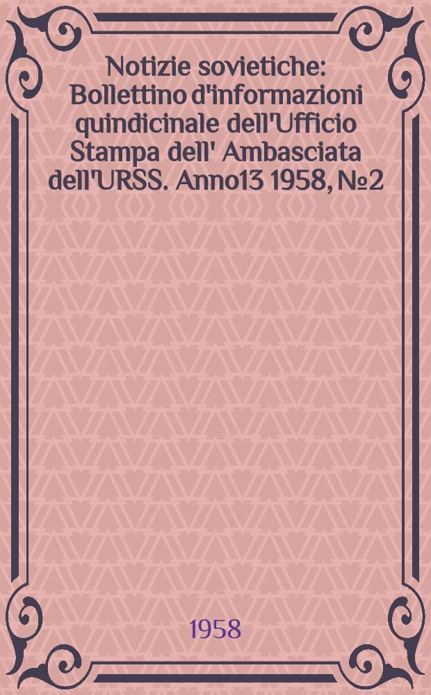 Notizie sovietiche : Bollettino d'informazioni quindicinale dell'Ufficio Stampa dell' Ambasciata dell'URSS. Anno13 1958, №2