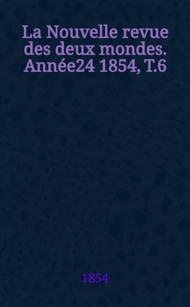 La Nouvelle revue des deux mondes. Année24 1854, T.6