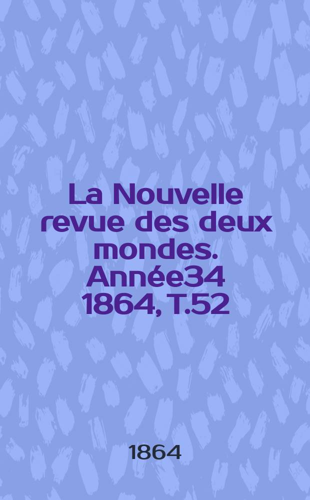 La Nouvelle revue des deux mondes. Année34 1864, T.52