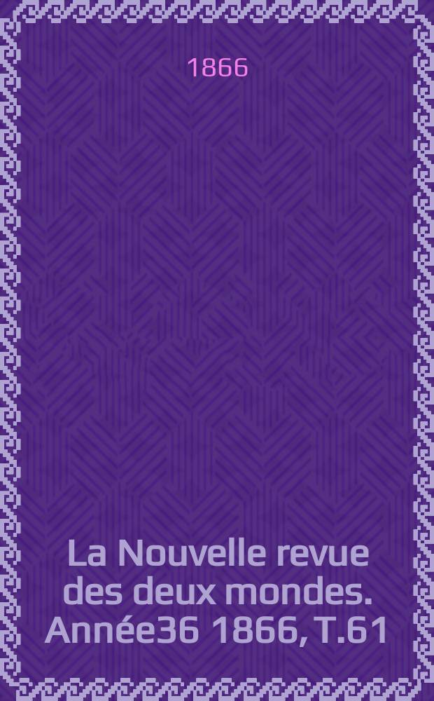 La Nouvelle revue des deux mondes. Année36 1866, T.61