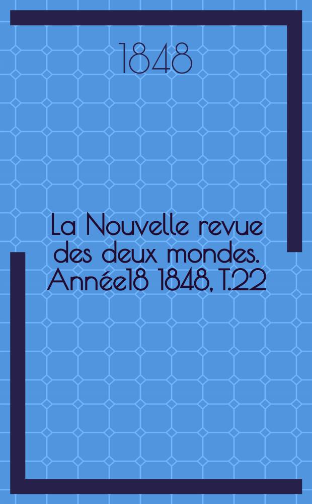 La Nouvelle revue des deux mondes. Ann&eacute;e18 1848, T.22