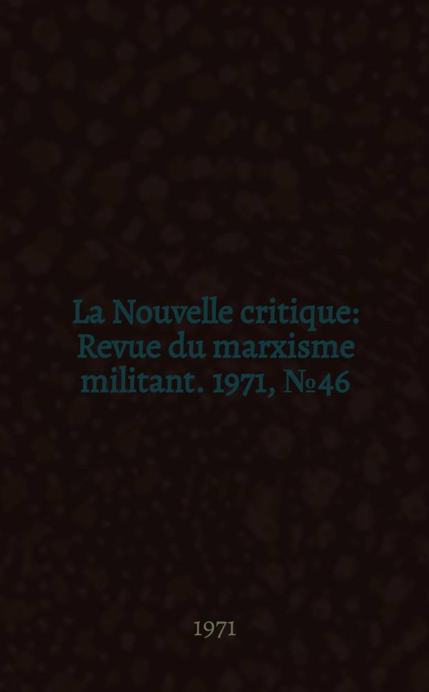 La Nouvelle critique : Revue du marxisme militant. 1971, №46(227)