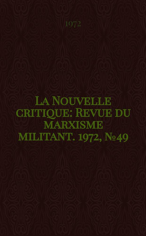 La Nouvelle critique : Revue du marxisme militant. 1972, №49(230)