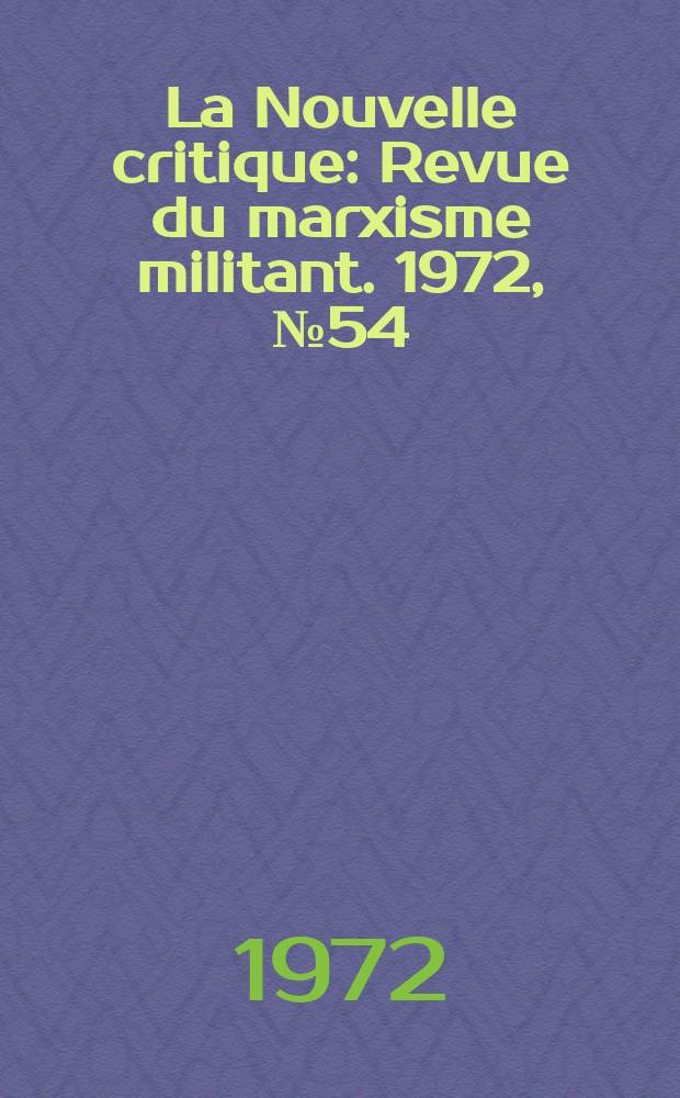 La Nouvelle critique : Revue du marxisme militant. 1972, №54(235)