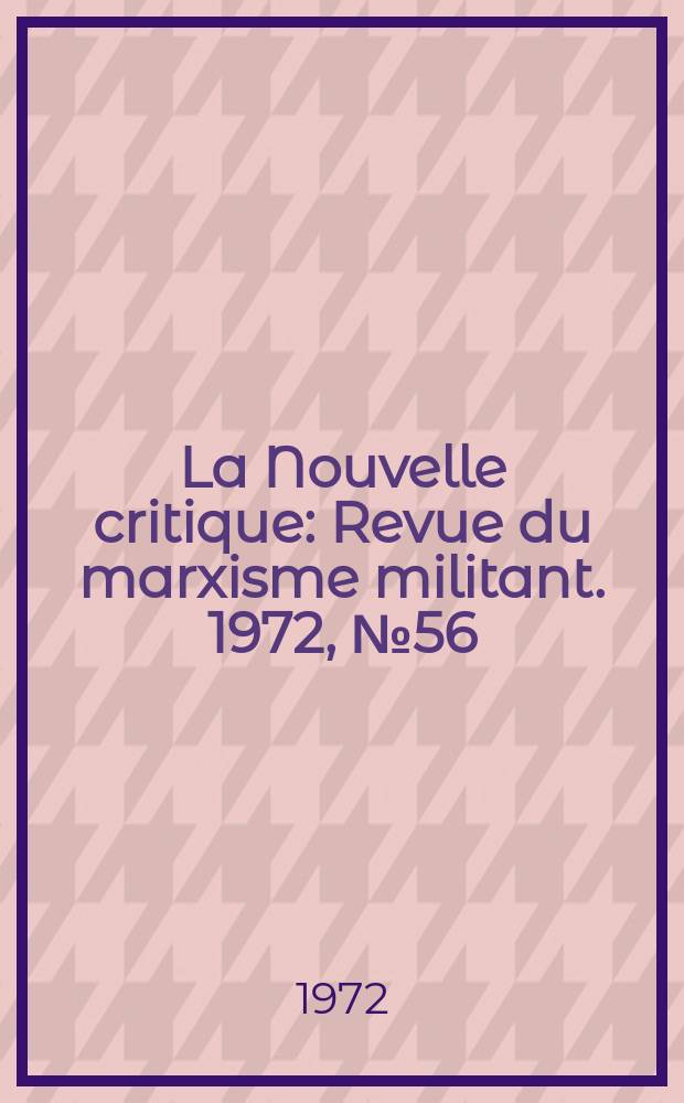 La Nouvelle critique : Revue du marxisme militant. 1972, №56(237)