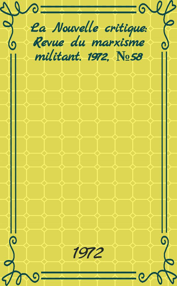 La Nouvelle critique : Revue du marxisme militant. 1972, №58(239)