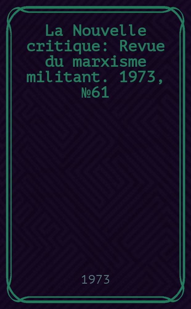 La Nouvelle critique : Revue du marxisme militant. 1973, №61(242)