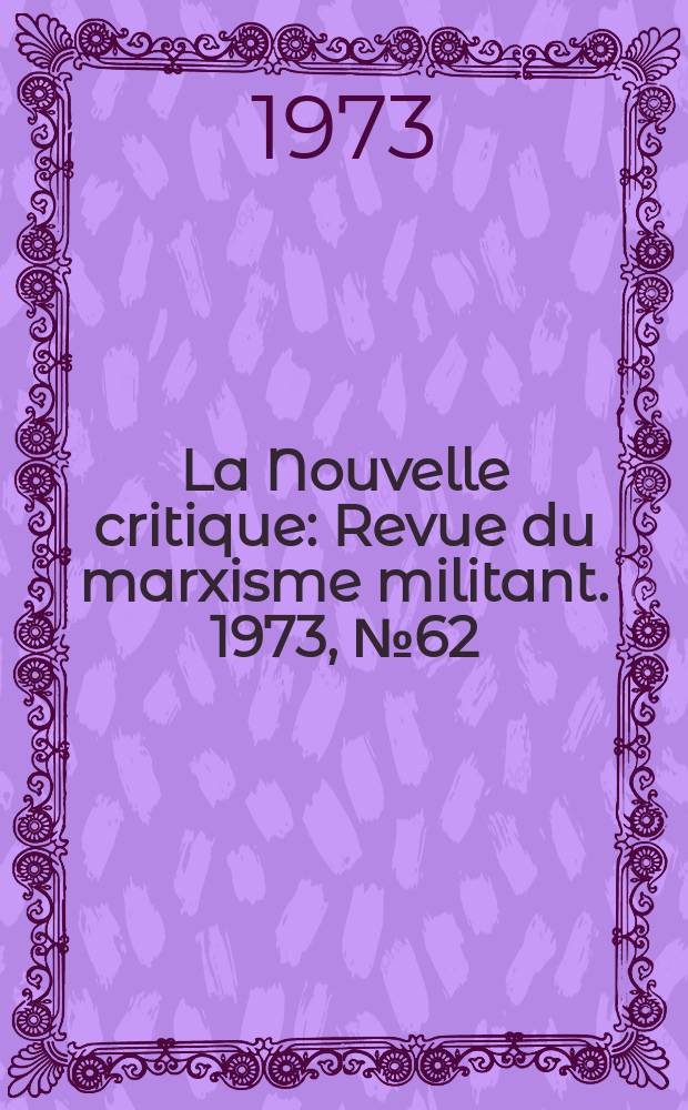 La Nouvelle critique : Revue du marxisme militant. 1973, №62(243)