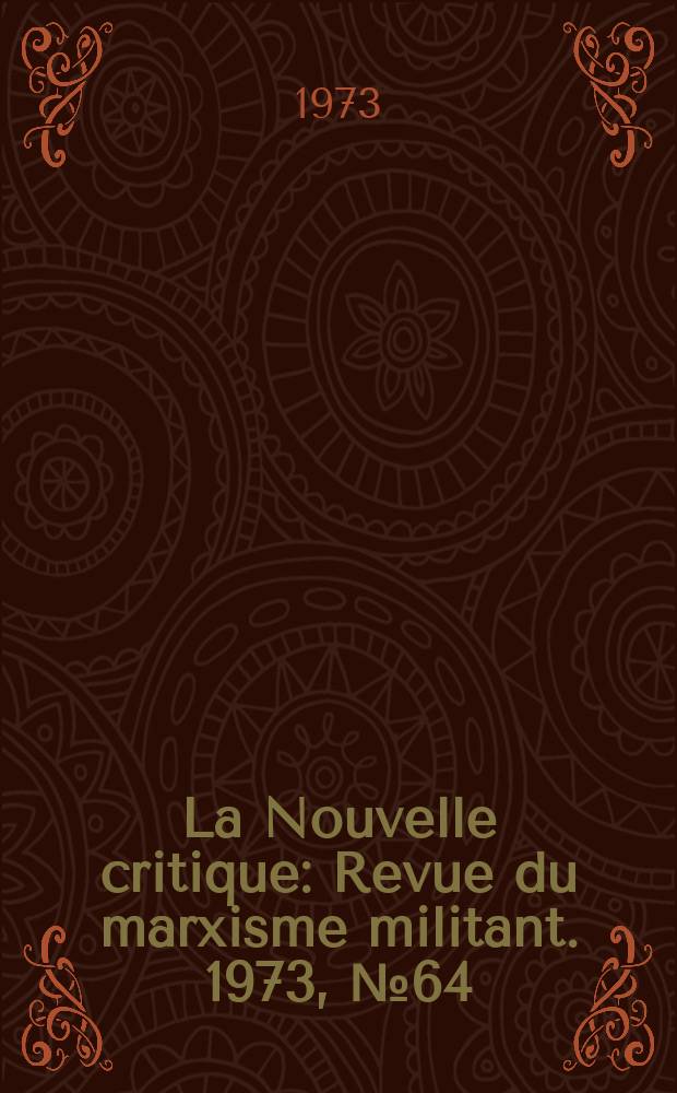 La Nouvelle critique : Revue du marxisme militant. 1973, №64(245)
