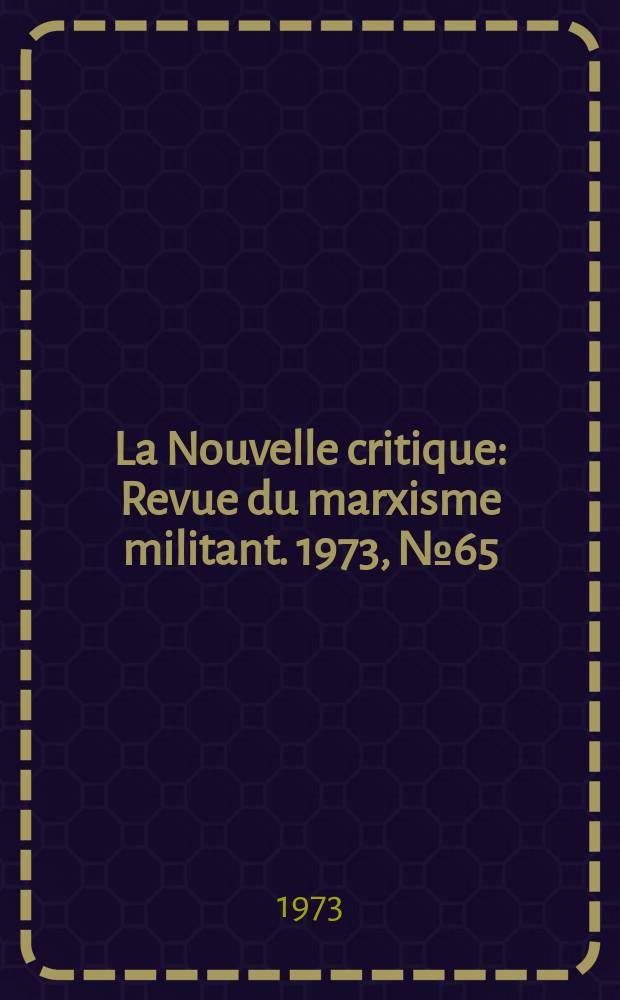 La Nouvelle critique : Revue du marxisme militant. 1973, №65(246)