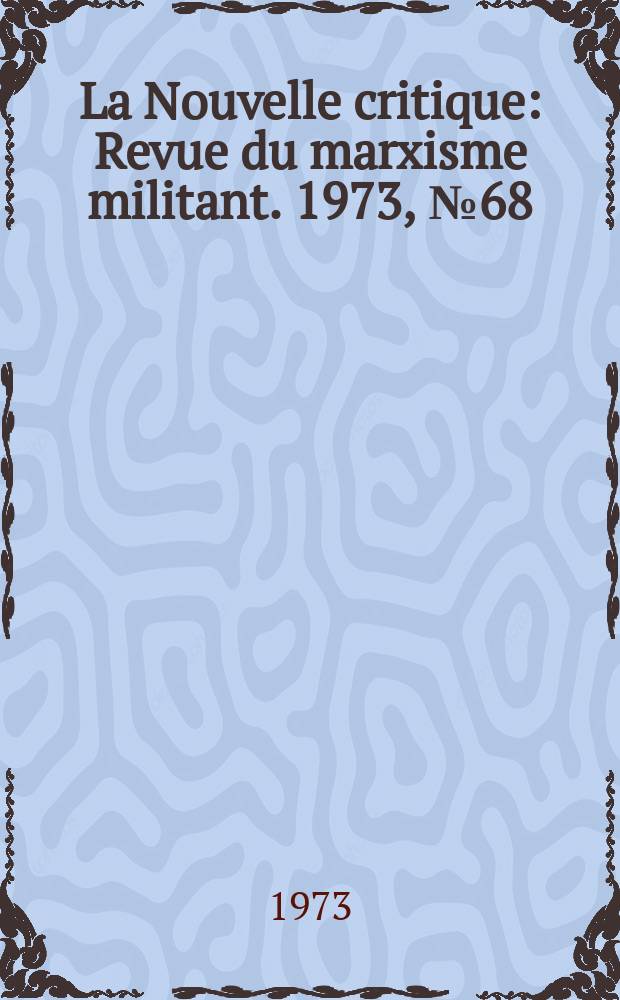 La Nouvelle critique : Revue du marxisme militant. 1973, №68(249)