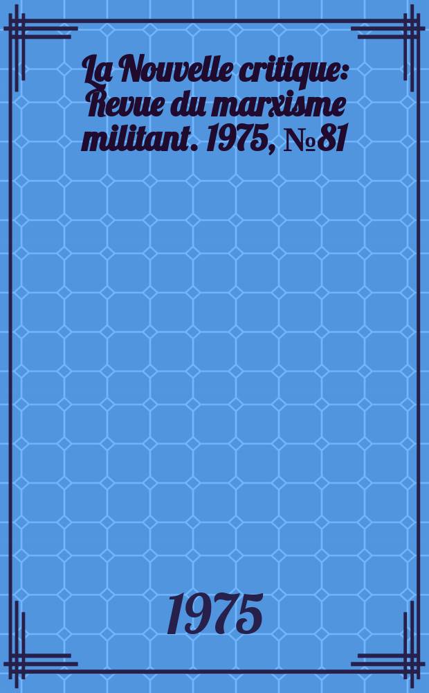 La Nouvelle critique : Revue du marxisme militant. 1975, №81(262)