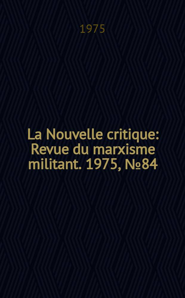 La Nouvelle critique : Revue du marxisme militant. 1975, №84(265)