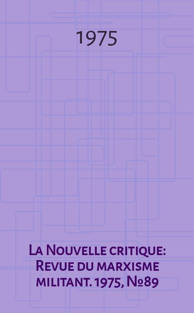 La Nouvelle critique : Revue du marxisme militant. 1975, №89