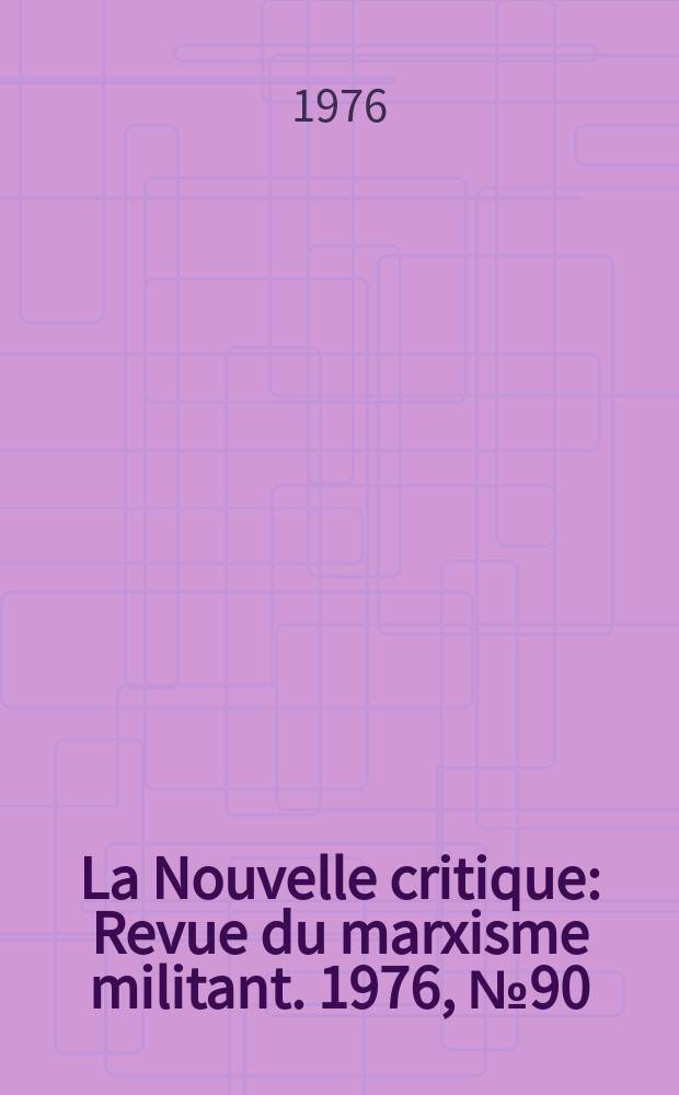 La Nouvelle critique : Revue du marxisme militant. 1976, №90(271)