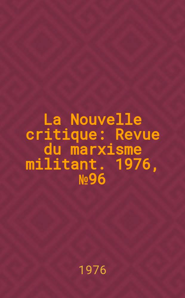 La Nouvelle critique : Revue du marxisme militant. 1976, №96(277)