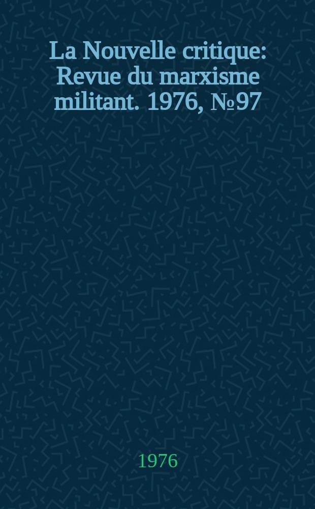 La Nouvelle critique : Revue du marxisme militant. 1976, №97(278)