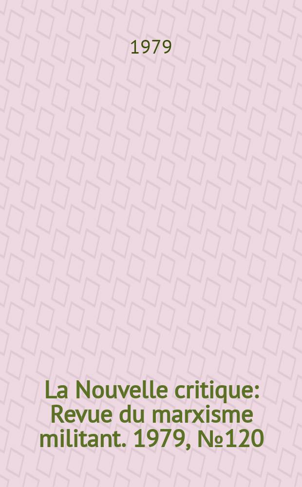 La Nouvelle critique : Revue du marxisme militant. 1979, №120