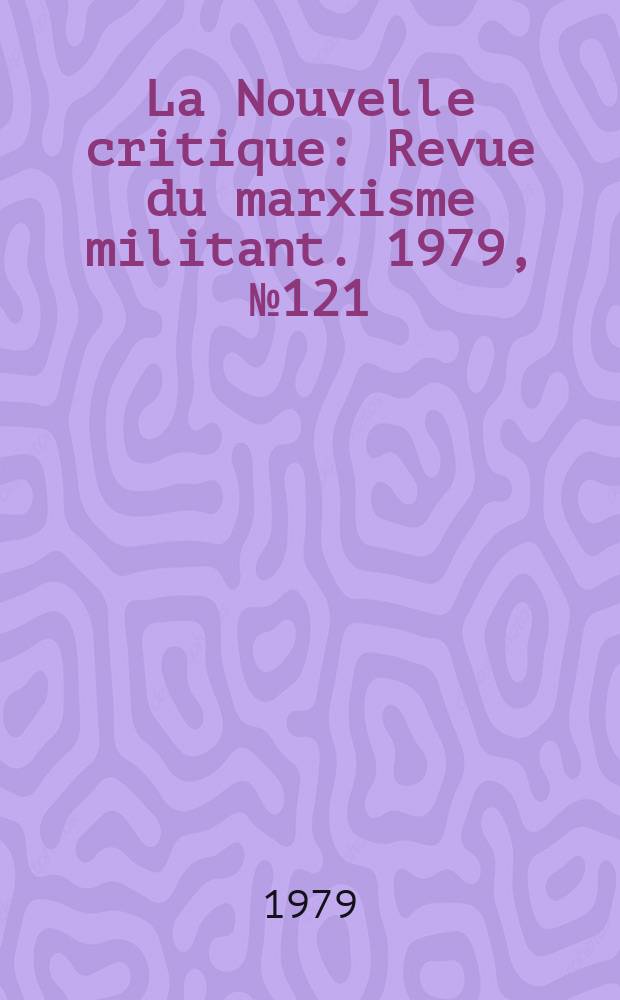 La Nouvelle critique : Revue du marxisme militant. 1979, №121