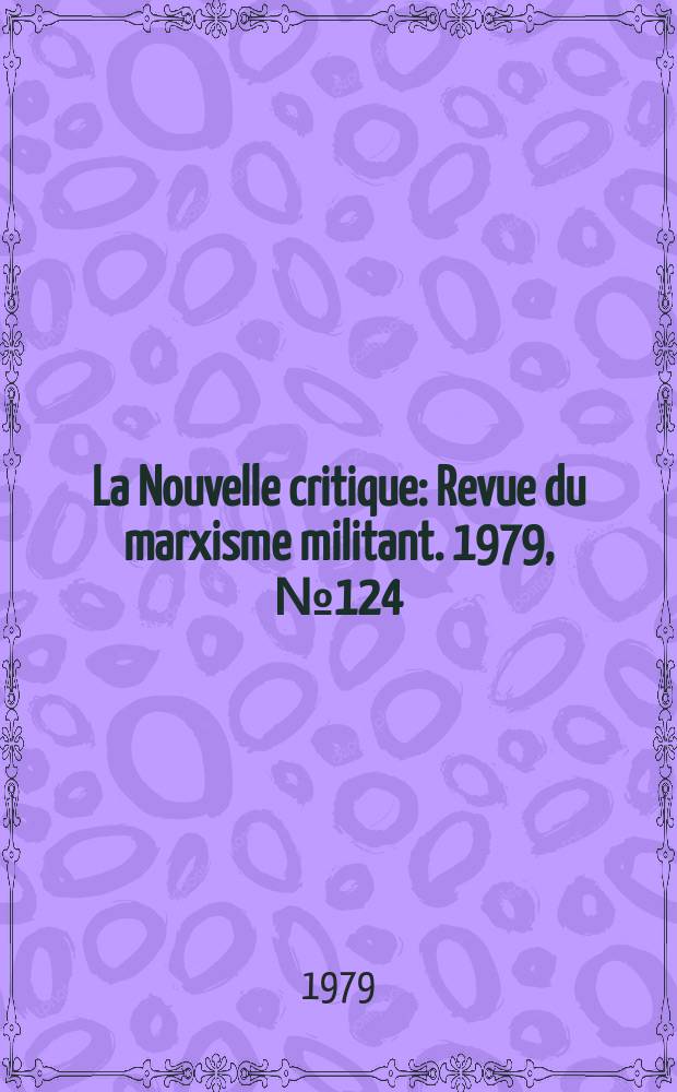La Nouvelle critique : Revue du marxisme militant. 1979, №124