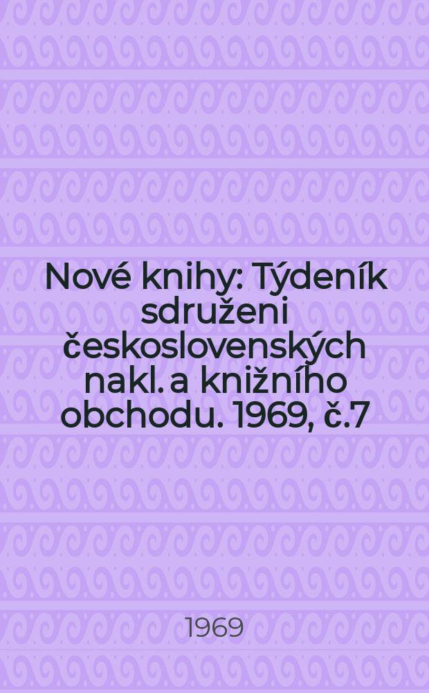 Nov&eacute; knihy : T&yacute;den&iacute;k sdruženi československ&yacute;ch nakl. a knižn&iacute;ho obchodu. 1969, č.7