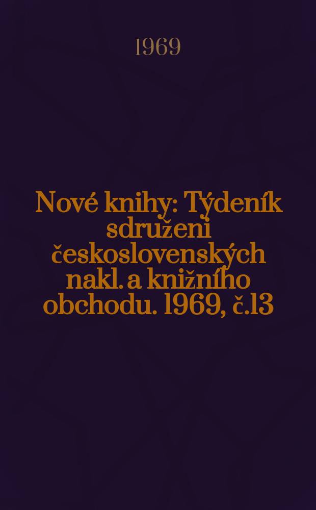 Nové knihy : Týdeník sdruženi československých nakl. a knižního obchodu. 1969, č.13