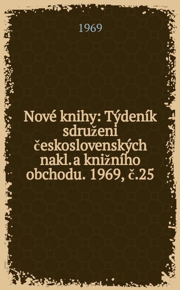 Nové knihy : Týdeník sdruženi československých nakl. a knižního obchodu. 1969, č.25