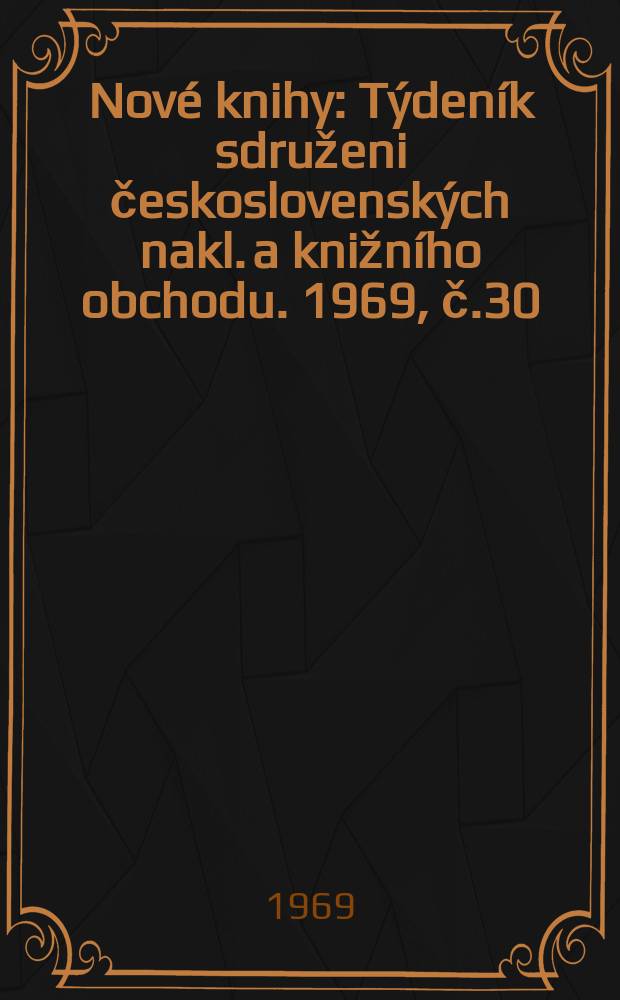 Nov&eacute; knihy : T&yacute;den&iacute;k sdruženi československ&yacute;ch nakl. a knižn&iacute;ho obchodu. 1969, č.30
