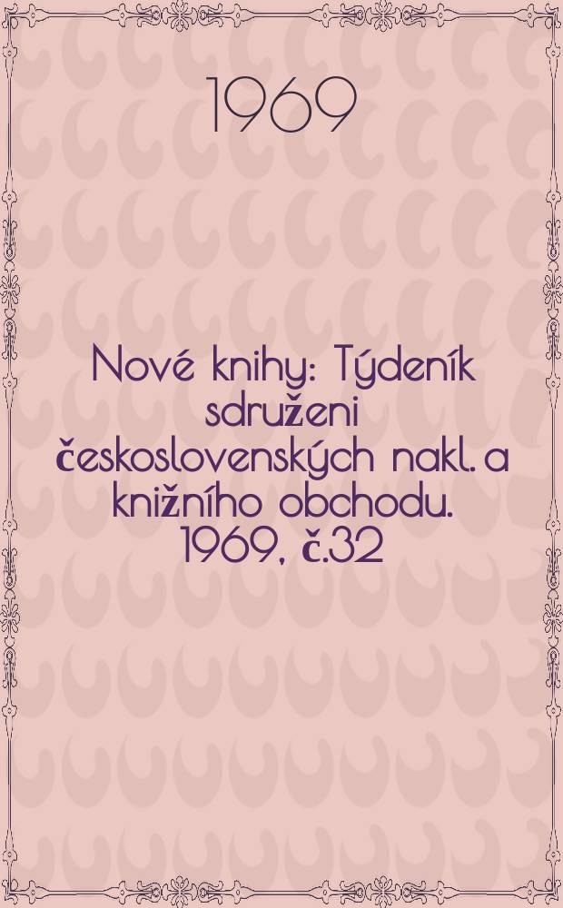Nov&eacute; knihy : T&yacute;den&iacute;k sdruženi československ&yacute;ch nakl. a knižn&iacute;ho obchodu. 1969, č.32