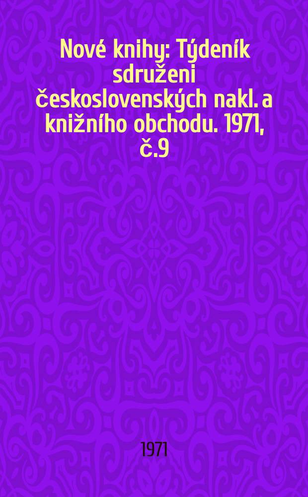 Nov&eacute; knihy : T&yacute;den&iacute;k sdruženi československ&yacute;ch nakl. a knižn&iacute;ho obchodu. 1971, č.9