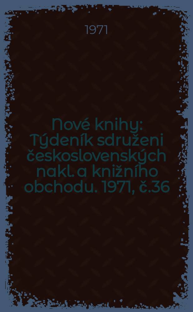 Nové knihy : Týdeník sdruženi československých nakl. a knižního obchodu. 1971, č.36
