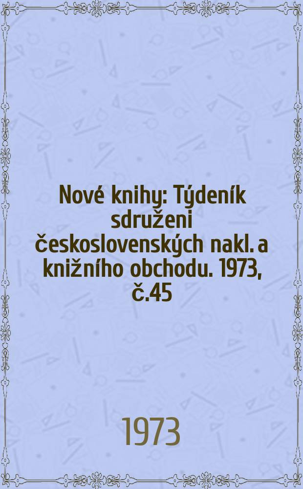 Nové knihy : Týdeník sdruženi československých nakl. a knižního obchodu. 1973, č.45