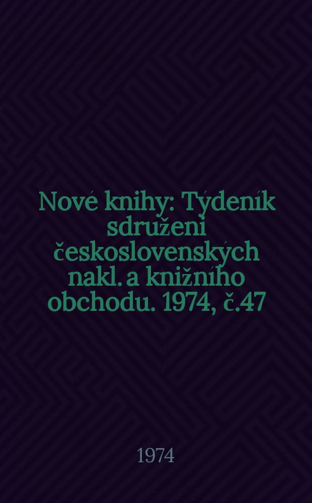 Nov&eacute; knihy : T&yacute;den&iacute;k sdruženi československ&yacute;ch nakl. a knižn&iacute;ho obchodu. 1974, č.47/48