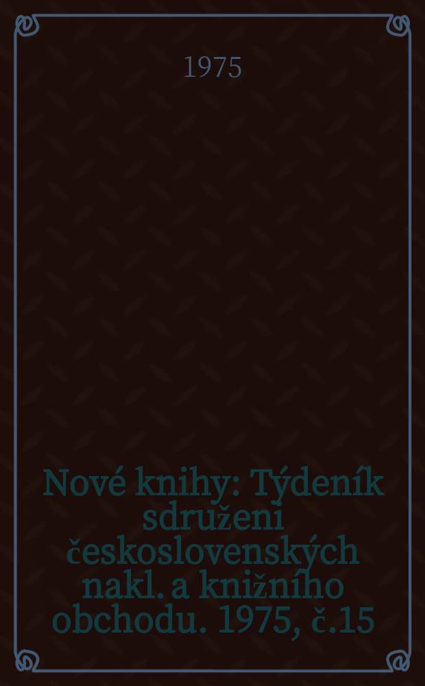 Nov&eacute; knihy : T&yacute;den&iacute;k sdruženi československ&yacute;ch nakl. a knižn&iacute;ho obchodu. 1975, č.15/16