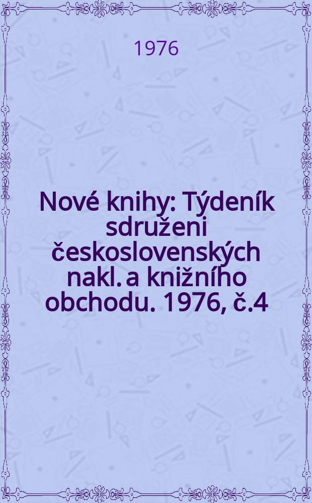 Nov&eacute; knihy : T&yacute;den&iacute;k sdruženi československ&yacute;ch nakl. a knižn&iacute;ho obchodu. 1976, č.4
