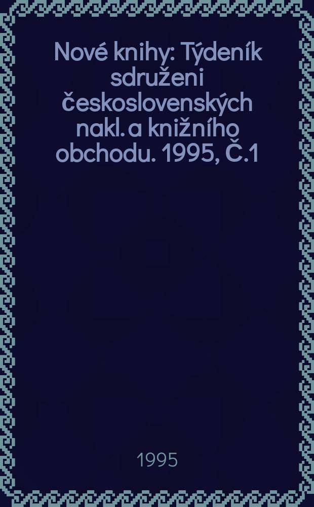 Nov&eacute; knihy : T&yacute;den&iacute;k sdruženi československ&yacute;ch nakl. a knižn&iacute;ho obchodu. 1995, Č.1
