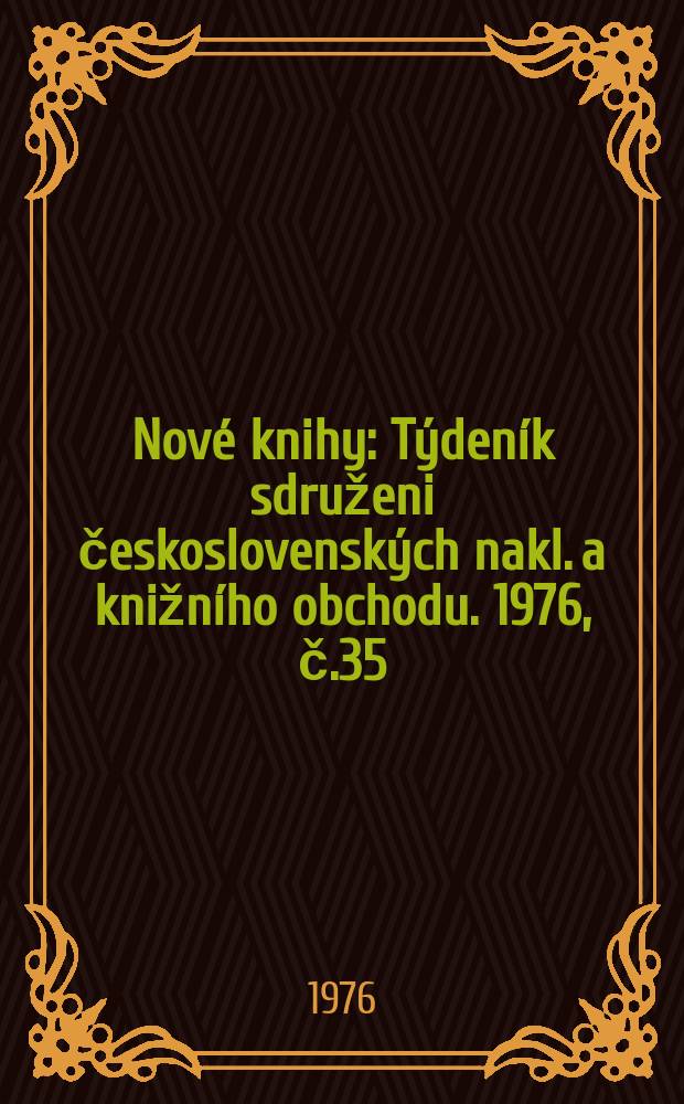 Nov&eacute; knihy : T&yacute;den&iacute;k sdruženi československ&yacute;ch nakl. a knižn&iacute;ho obchodu. 1976, č.35