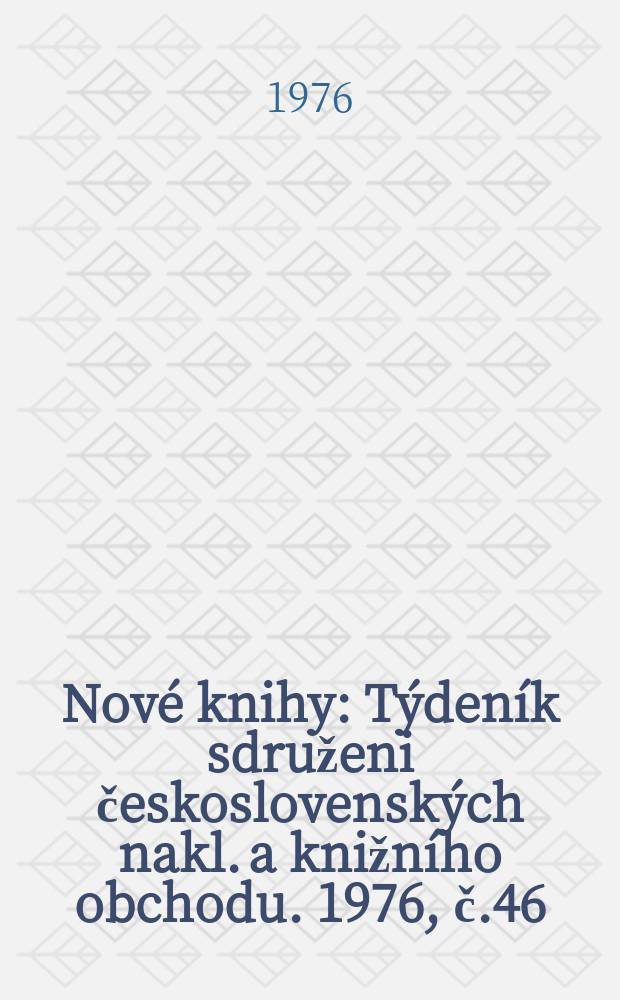 Nov&eacute; knihy : T&yacute;den&iacute;k sdruženi československ&yacute;ch nakl. a knižn&iacute;ho obchodu. 1976, č.46