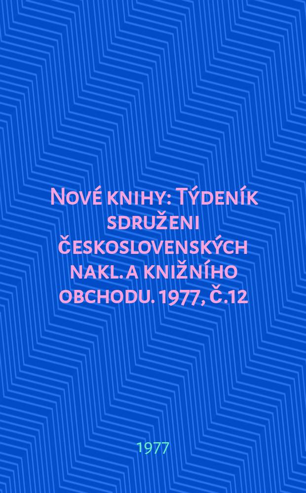 Nové knihy : Týdeník sdruženi československých nakl. a knižního obchodu. 1977, č.12