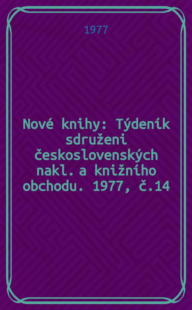 Nov&eacute; knihy : T&yacute;den&iacute;k sdruženi československ&yacute;ch nakl. a knižn&iacute;ho obchodu. 1977, č.14