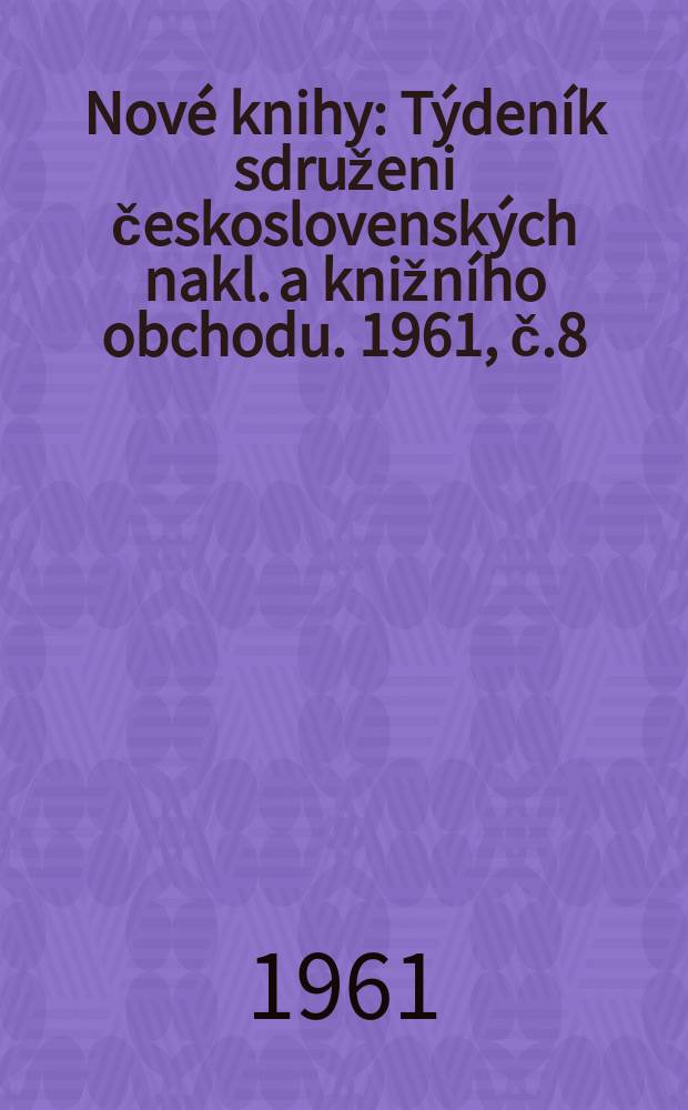Nové knihy : Týdeník sdruženi československých nakl. a knižního obchodu. 1961, č.8