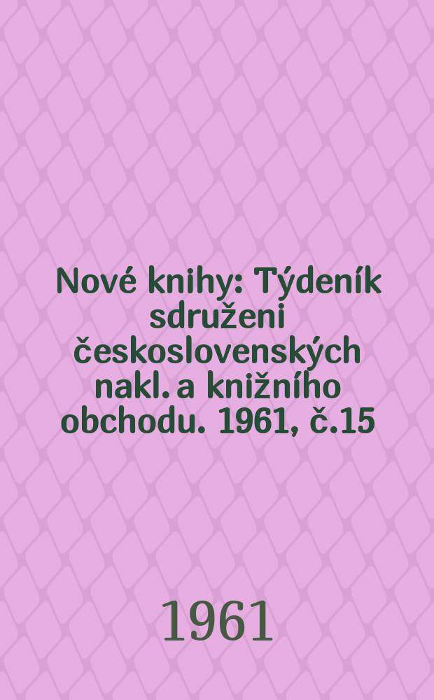 Nové knihy : Týdeník sdruženi československých nakl. a knižního obchodu. 1961, č.15