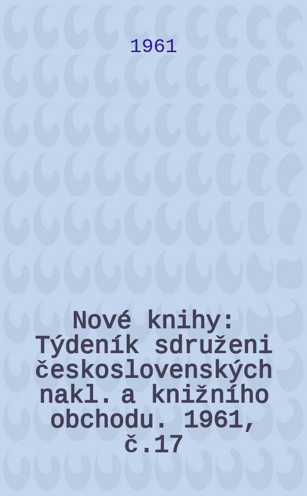 Nové knihy : Týdeník sdruženi československých nakl. a knižního obchodu. 1961, č.17